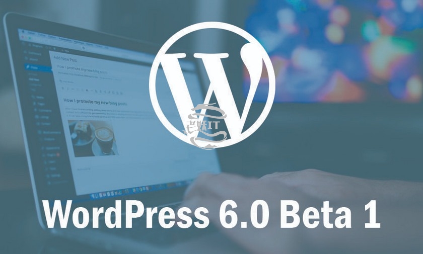 WordPress 6.0 Beta 1 发布，有哪些新功能？-老妖IT乐园